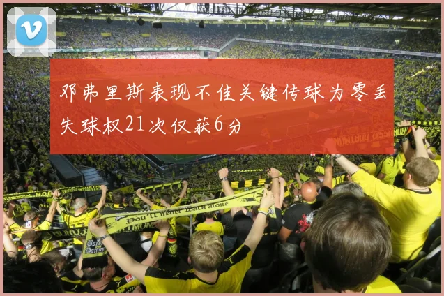 邓弗里斯表现不佳关键传球为零丢失球权21次仅获6分