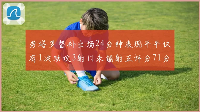劳塔罗替补出场24分钟表现平平仅有1次助攻3射门未能射正评分71分