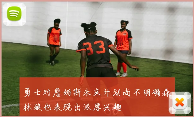 勇士对詹姆斯未来计划尚不明确森林狼也表现出浓厚兴趣