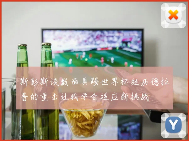斯彭斯谈戴面具踢世界杯经历德拉普的重击让我学会适应新挑战