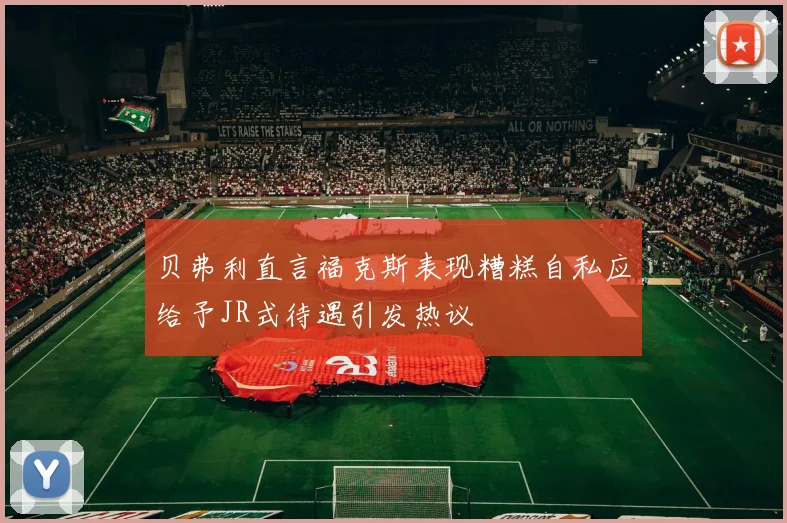 贝弗利直言福克斯表现糟糕自私应给予JR式待遇引发热议
